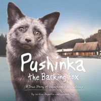 Cover image for Pushinka the Barking Fox: A True Story of Unexpected Friendship: A True Story of Unexpected Friendship