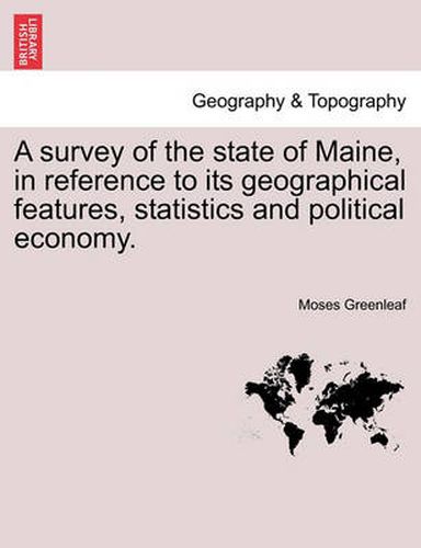 Cover image for A Survey of the State of Maine, in Reference to Its Geographical Features, Statistics and Political Economy.