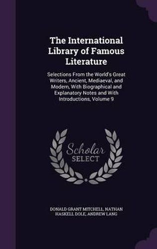 The International Library of Famous Literature: Selections from the World's Great Writers, Ancient, Mediaeval, and Modern, with Biographical and Explanatory Notes and with Introductions, Volume 9