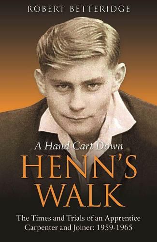 A Hand Cart Down Henn's Walk: The Times and Trials of an Apprentice Carpenter and Joiner: 1959-1965