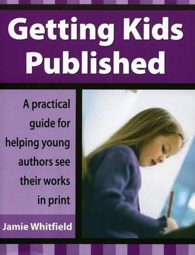 Cover image for Getting Kids Published: A Practical Guide for Helping Young Authors See Their Works in Print