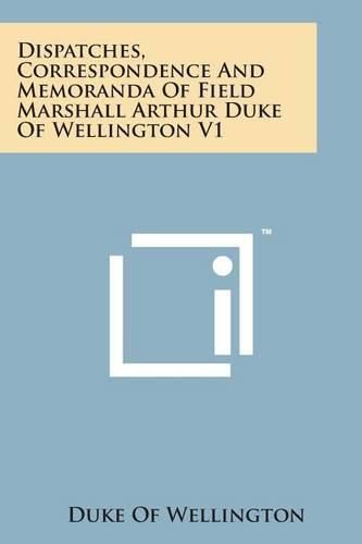 Cover image for Dispatches, Correspondence and Memoranda of Field Marshall Arthur Duke of Wellington V1