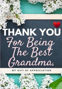 Cover image for Thank You For Being The Best Grandma: My Gift Of Appreciation: Full Color Gift Book Prompted Questions 6.61 x 9.61 inch