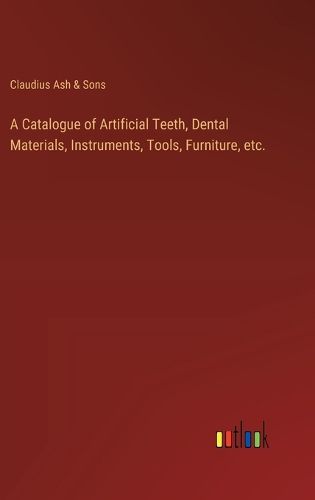 Cover image for A Catalogue of Artificial Teeth, Dental Materials, Instruments, Tools, Furniture, etc.