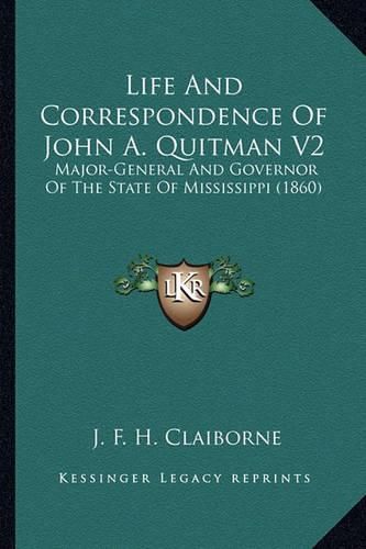 Cover image for Life and Correspondence of John A. Quitman V2 Life and Correspondence of John A. Quitman V2: Major-General and Governor of the State of Mississippi (1860major-General and Governor of the State of Mississippi (1860) )