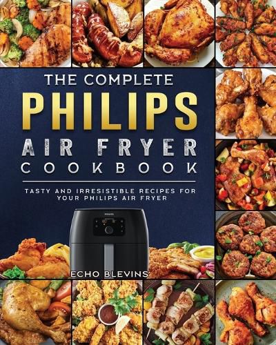 Cover image for The Complete Philips Air fryer Cookbook: Tasty and Irresistible Recipes for Your Philips Air fryer