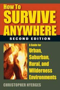 Cover image for How to Survive Anywhere: A Guide for Urban, Suburban, Rural, and Wilderness Environments