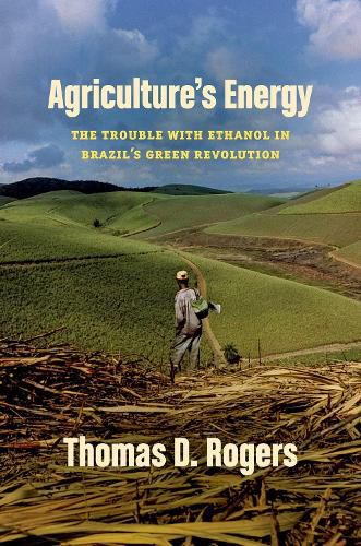 Cover image for Agriculture's Energy: The Trouble with Ethanol in Brazil's Green Revolution