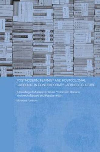 Postmodern, Feminist and Postcolonial Currents in Contemporary Japanese Culture: A Reading of Murakami Haruki, Yoshimoto Banana, Yoshimoto Takaaki and Karatani Kojin