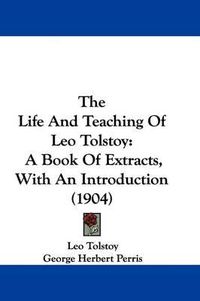 Cover image for The Life and Teaching of Leo Tolstoy: A Book of Extracts, with an Introduction (1904)