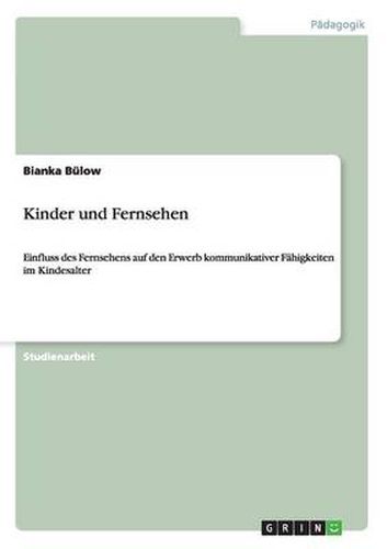 Cover image for Kinder und Fernsehen: Einfluss des Fernsehens auf den Erwerb kommunikativer Fahigkeiten im Kindesalter