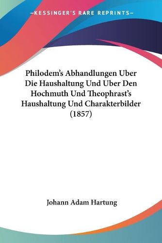 Cover image for Philodem's Abhandlungen Uber Die Haushaltung Und Uber Den Hochmuth Und Theophrast's Haushaltung Und Charakterbilder (1857)