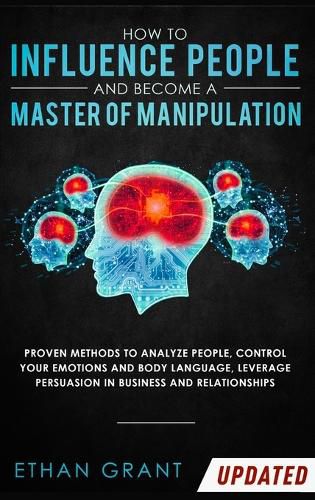 Cover image for How to Influence People and Become A Master of Manipulation: Proven Methods to Analyze People, Control Your Emotions and Body Language, Leverage Persuasion in Business and Relationships