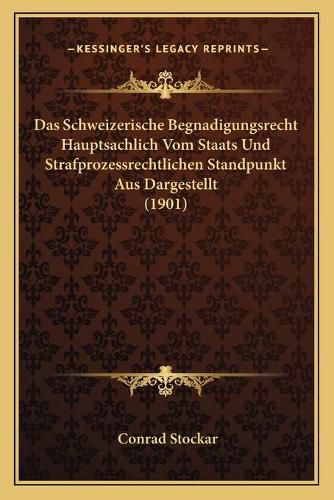 Cover image for Das Schweizerische Begnadigungsrecht Hauptsachlich Vom Staats Und Strafprozessrechtlichen Standpunkt Aus Dargestellt (1901)