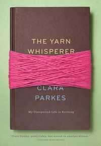 Cover image for The Yarn Whisperer: My Unexpected Life in Knitting
