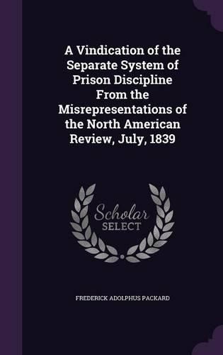 A Vindication of the Separate System of Prison Discipline from the Misrepresentations of the North American Review, July, 1839