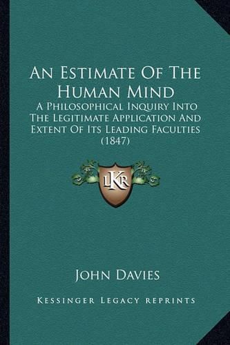 Cover image for An Estimate of the Human Mind: A Philosophical Inquiry Into the Legitimate Application and Extent of Its Leading Faculties (1847)