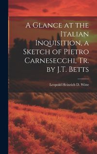 Cover image for A Glance at the Italian Inquisition, a Sketch of Pietro Carnesecchi, Tr. by J.T. Betts