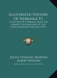 Cover image for Illustrated History of Nebraska V1: A History of Nebraska from the Earliest Explorations of the Trans-Mississippi Region (1911)