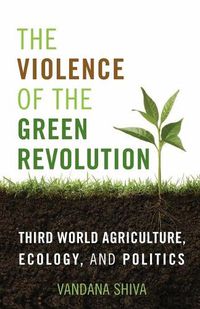 Cover image for The Violence of the Green Revolution: Third World Agriculture, Ecology, and Politics