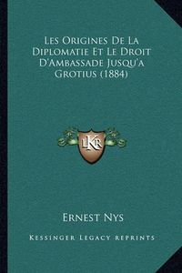 Cover image for Les Origines de La Diplomatie Et Le Droit D'Ambassade Jusqu'a Grotius (1884)