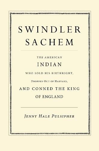 Swindler Sachem: The American Indian Who Sold His Birthright, Dropped Out of Harvard, and Conned the King of England