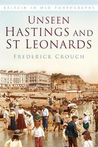 Cover image for Unseen Hastings and St Leonards: Britain in Old Photographs