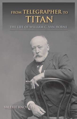 From Telegrapher to Titan: The Life of William C. Van Horne