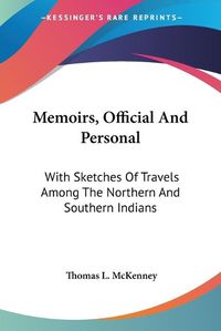 Cover image for Memoirs, Official and Personal: With Sketches of Travels Among the Northern and Southern Indians