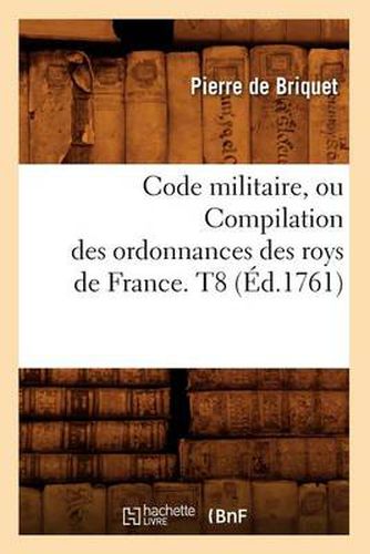 Code Militaire, Ou Compilation Des Ordonnances Des Roys de France. T8 (Ed.1761)