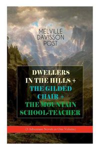 Cover image for DWELLERS IN THE HILLS + THE GILDED CHAIR + THE MOUNTAIN SCHOOL-TEACHER (3 Adventure Novels in One Volume)