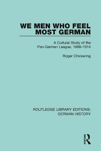 We Men Who Feel Most German: A Cultural Study of the Pan-German League, 1886-1914