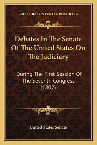 Debates in the Senate of the United States on the Judiciary: During the First Session of the Seventh Congress (1802)