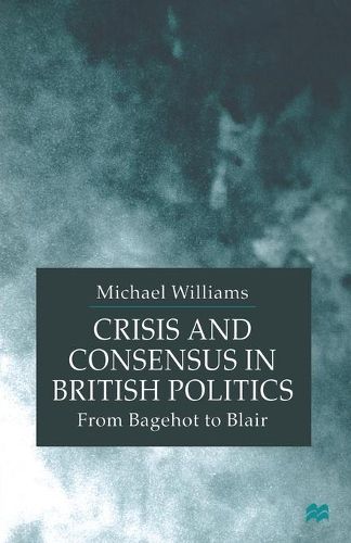 Crisis and Consensus in British Politics: From Bagehot to Blair