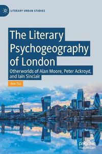 Cover image for The Literary Psychogeography of London: Otherworlds of Alan Moore, Peter Ackroyd, and Iain Sinclair