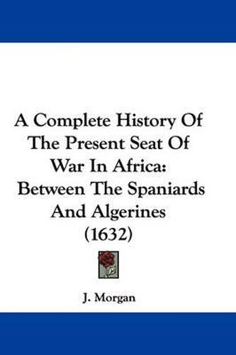 A Complete History of the Present Seat of War in Africa: Between the Spaniards and Algerines (1632)