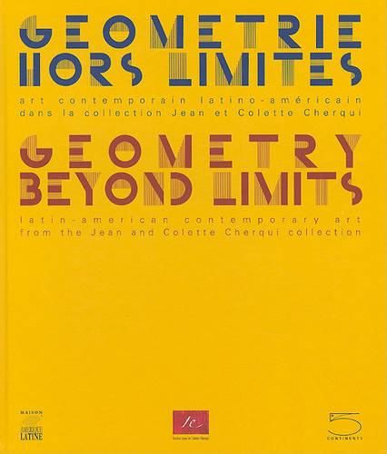 Cover image for Geometry Beyond Limits/Geometrie Hors Limites: Latin American Contemporary Art from the Jean and Colette Cherqui Collection/Art Contemporain Latino-Americain Dans La Collection Jean Et Colette Cherqui