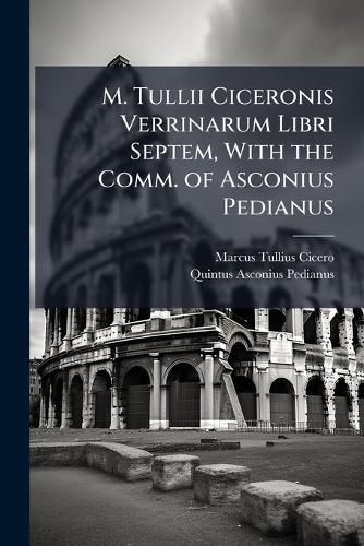 Cover image for M. Tullii Ciceronis Verrinarum Libri Septem, with the Comm. of Asconius Pedianus
