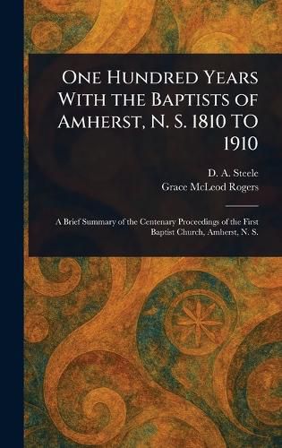 Cover image for One Hundred Years With the Baptists of Amherst, N. S. 1810 TO 1910