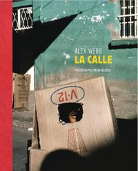 Cover image for Alex Webb: La Calle: Photographs from Mexico