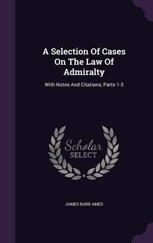 Cover image for A Selection of Cases on the Law of Admiralty: With Notes and Citations, Parts 1-3