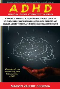 Cover image for ADHD: A Practical Parental & Educator Multimodal Guide to Helping Children with ADHD Break Through Barriers and Develop Ability to Regulate their Behaviors and Strengths