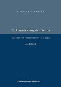 Cover image for Die Ruckentwicklung des Geistes: Reduktion der Komplexitat um jeden Preis? Eine Polemik.