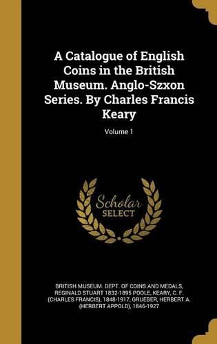 Cover image for A Catalogue of English Coins in the British Museum. Anglo-Szxon Series. by Charles Francis Keary; Volume 1