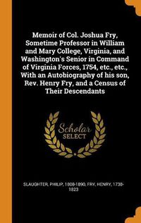 Cover image for Memoir of Col. Joshua Fry, Sometime Professor in William and Mary College, Virginia, and Washington's Senior in Command of Virginia Forces, 1754, Etc., Etc., with an Autobiography of His Son, Rev. Henry Fry, and a Census of Their Descendants