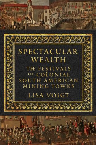Cover image for Spectacular Wealth: The Festivals of Colonial South American Mining Towns