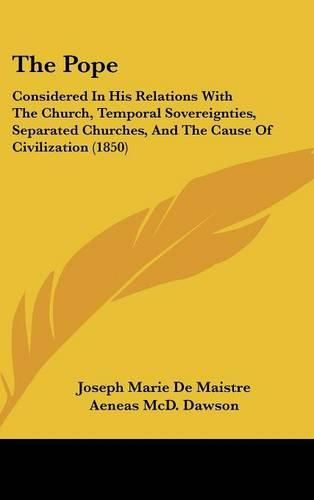 Cover image for The Pope: Considered in His Relations with the Church, Temporal Sovereignties, Separated Churches, and the Cause of Civilization (1850)