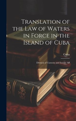 Cover image for Translation of the Law of Waters in Force in the Island of Cuba