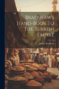 Cover image for Bradshaw's Hand-book To The Turkish Empire