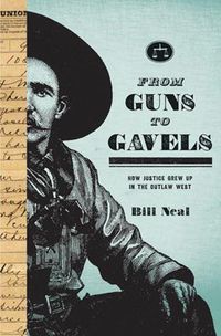 Cover image for From Guns to Gavels: How Justice Grew Up in the Outlaw West